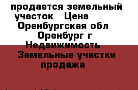 продается земельный участок › Цена ­ 150 - Оренбургская обл., Оренбург г. Недвижимость » Земельные участки продажа   